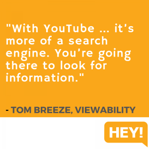 "With YouTube... it's more of a search engine. You're going there to look for information." - Tom Breeze, Viewability