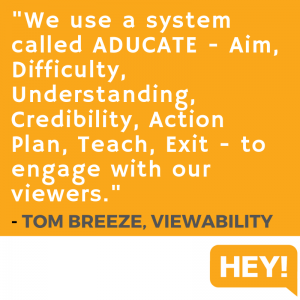 "We use a system called ADUCATE - Aim, Difficulty, Understanding, Credibility, Action Plan, Teach, Exit - to engage with our viewers." - Tom Breeze, Viewablity