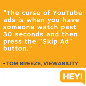 "The curse of YouTube Ads is when you have someone watch past 30 seconds and then press the 'Skip Ad' button." - Tom Breeze, Viewability