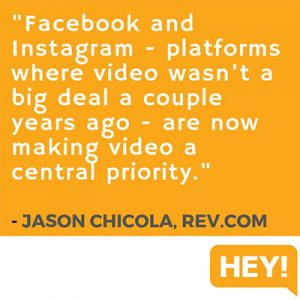 "Facebook and Instagram - platforms where video wasn’t a big deal a couple years ago - are now making video a central priority." - Jason Chicola, Rev.com