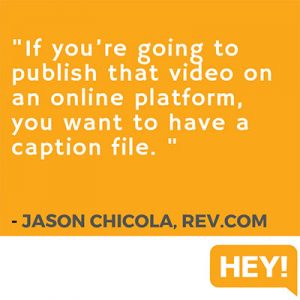 "If you’re going to publish that video on an online platform, you want to have a caption file." - Jason Chicola, Rev.com