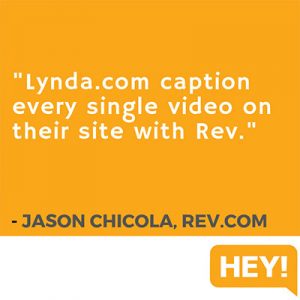 "Lynda.com caption every single video on their site with Rev." - Jason Chicola, Rev.com