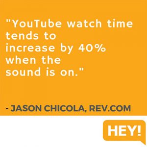 "YouTube watch time tends to increase by 40% when the sound is on." - Jason Chicola, Rev.com