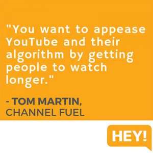 "You want to appease YouTube and their algorithm by getting people to watch longer." - Tom Martin, Channel Fuel