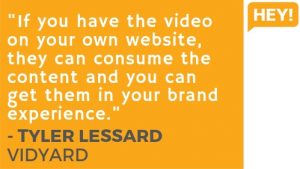 "If you have the video on your own website, they can consume the content and you can get them in your brand experience." - Tyler Lessard, Vidyard