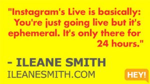 "Instagram's Live is basically: You're just going live but it's ephemeral. It's only there for 24 hours." - ILEANE SMITH ILEANESMITH.COM