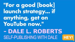 "For a good [book] launch strategy... get on YouTube now." - DALE L. ROBERTS SELF-PUBLISHING WITH DALE