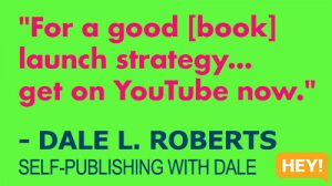 "For a good [book] launch strategy... get on YouTube now." - DALE L. ROBERTS SELF-PUBLISHING WITH DALE