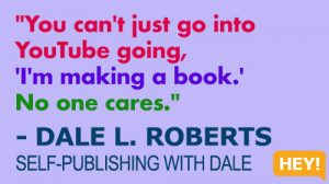 "You can't just go into YouTube going, 'I'm making a book.' No one cares." - DALE L. ROBERTS SELF-PUBLISHING WITH DALE