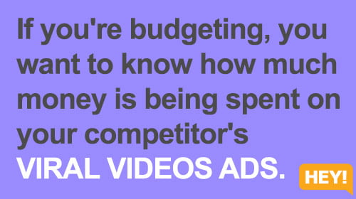 If you're budgeting, you  want to know how much  money is being spent on  your competitor's  VIRAL VIDEOS ADS.