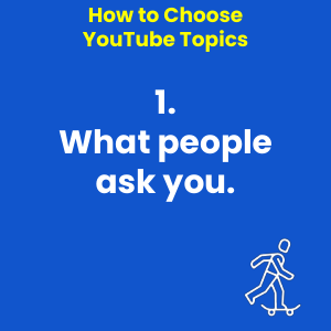 How to Choose YouTube Topics - 1. What people ask you.