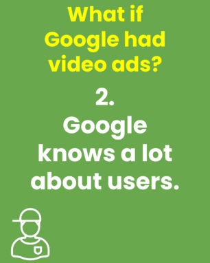 What if Google had video ads? 2. Google knows a lot about users.